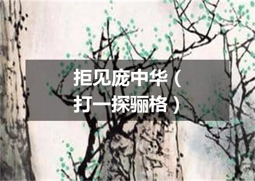 拒见庞中华（打一探骊格）