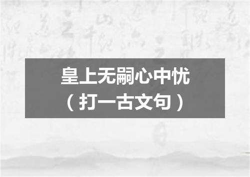 皇上无嗣心中忧（打一古文句）