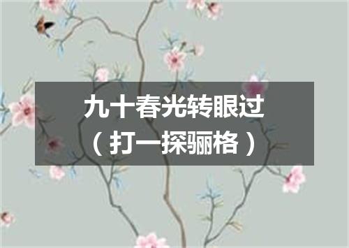 九十春光转眼过（打一探骊格）