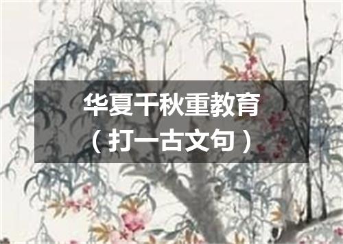 华夏千秋重教育（打一古文句）