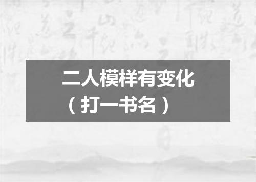 二人模样有变化（打一书名）