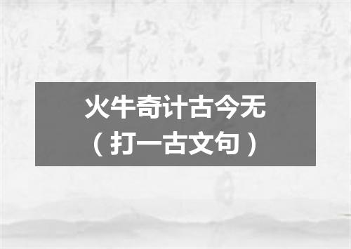 火牛奇计古今无（打一古文句）