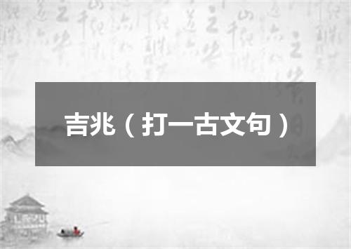 吉兆（打一古文句）