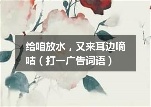 给咱放水，又来耳边嘀咕（打一广告词语）