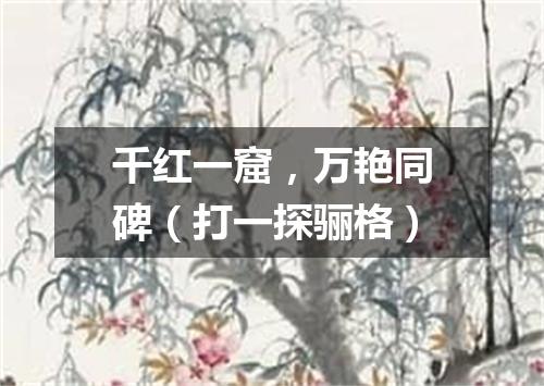 千红一窟，万艳同碑（打一探骊格）