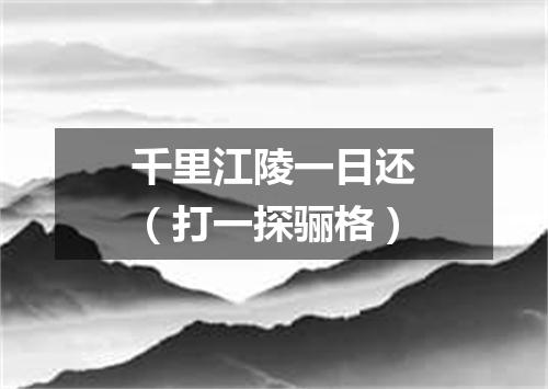 千里江陵一日还（打一探骊格）