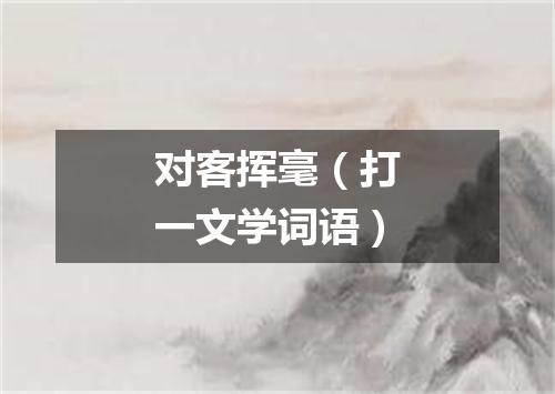 对客挥毫（打一文学词语）