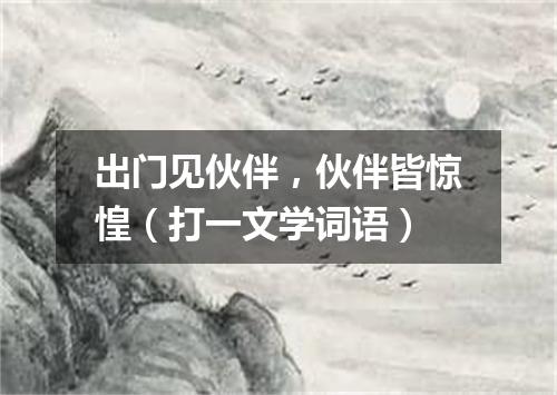 出门见伙伴，伙伴皆惊惶（打一文学词语）