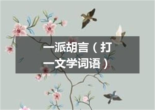 一派胡言（打一文学词语）