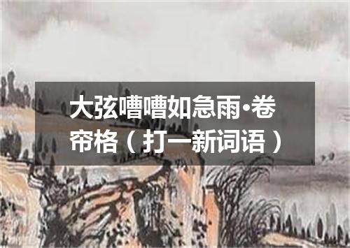 大弦嘈嘈如急雨·卷帘格（打一新词语）