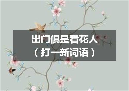 出门俱是看花人（打一新词语）