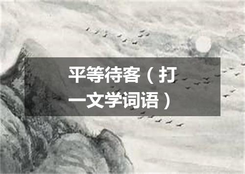 平等待客（打一文学词语）