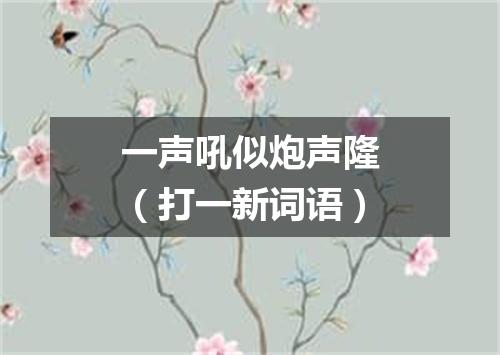 一声吼似炮声隆（打一新词语）