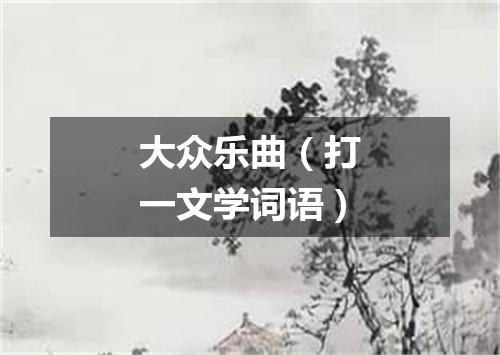 大众乐曲（打一文学词语）