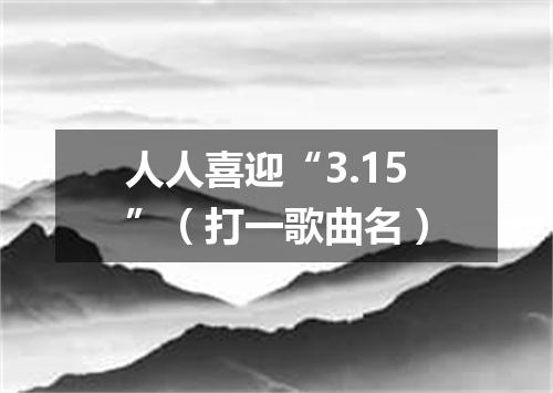 人人喜迎“3.15”（打一歌曲名）