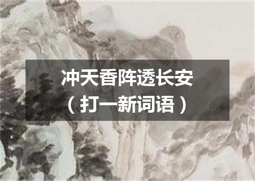 冲天香阵透长安（打一新词语）