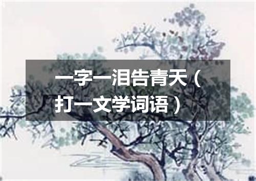 一字一泪告青天（打一文学词语）