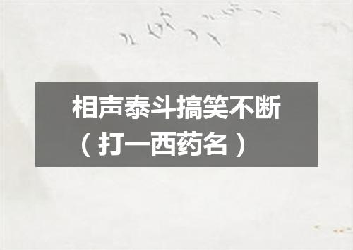 相声泰斗搞笑不断（打一西药名）