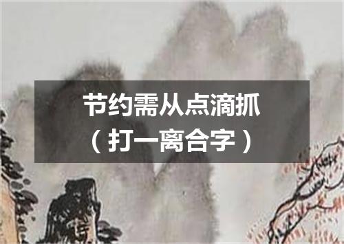 节约需从点滴抓（打一离合字）