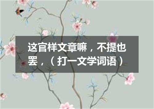 这官样文章嘛，不提也罢，（打一文学词语）