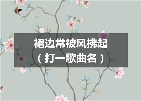 裙边常被风拂起（打一歌曲名）