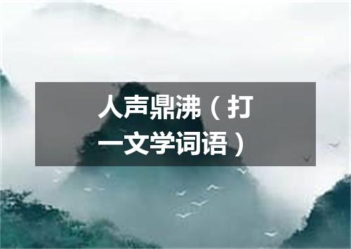 人声鼎沸（打一文学词语）