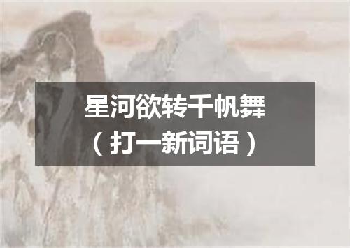 星河欲转千帆舞（打一新词语）