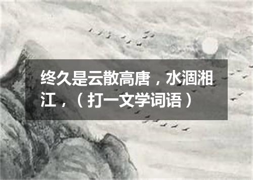 终久是云散高唐，水涸湘江，（打一文学词语）