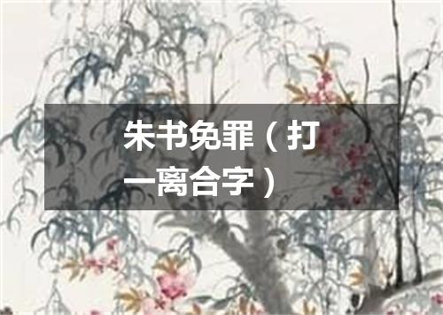 朱书免罪（打一离合字）