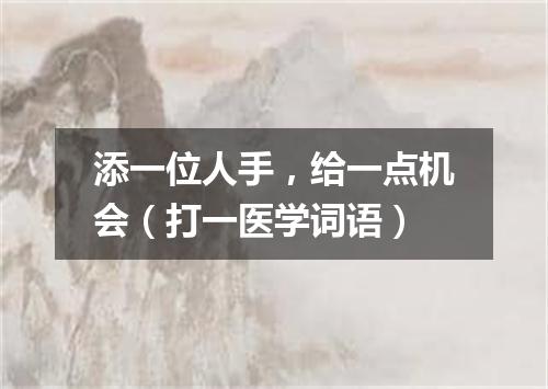 添一位人手，给一点机会（打一医学词语）