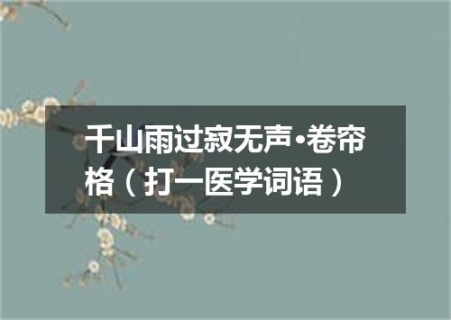 千山雨过寂无声·卷帘格（打一医学词语）