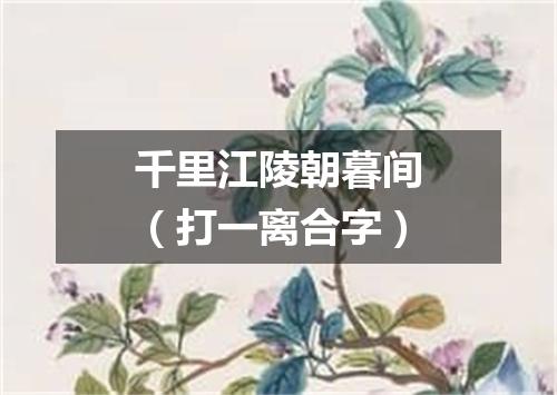 千里江陵朝暮间（打一离合字）