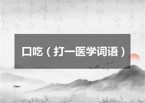 口吃（打一医学词语）