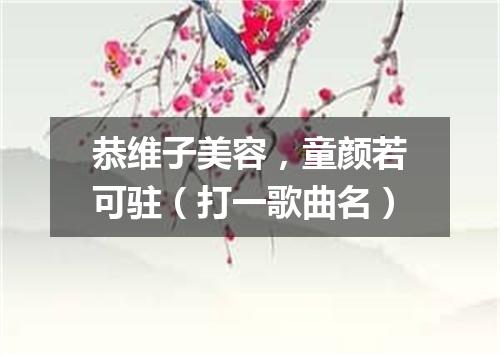 恭维子美容，童颜若可驻（打一歌曲名）