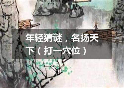 年轻猜谜，名扬天下（打一穴位）