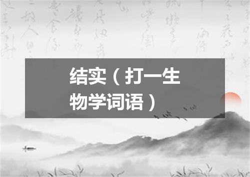 结实（打一生物学词语）