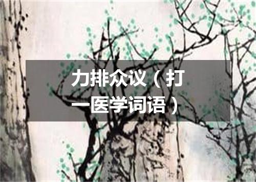 力排众议（打一医学词语）