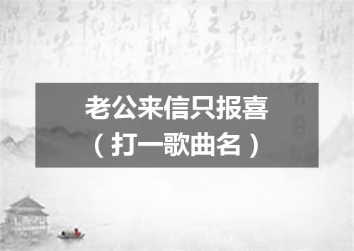 老公来信只报喜（打一歌曲名）