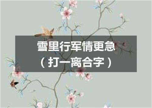 雪里行军情更急（打一离合字）