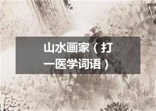 山水画家（打一医学词语）