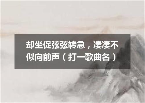 却坐促弦弦转急，凄凄不似向前声（打一歌曲名）