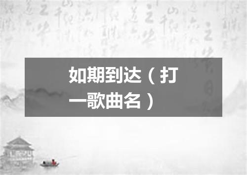 如期到达（打一歌曲名）