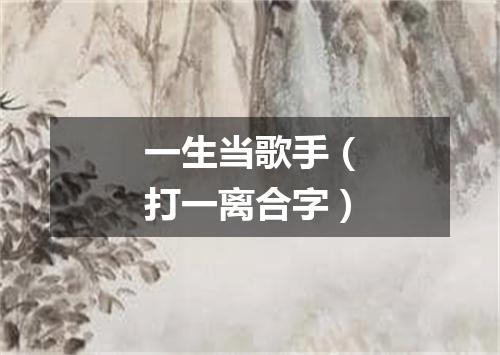 一生当歌手（打一离合字）