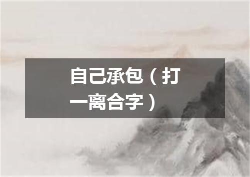 自己承包（打一离合字）