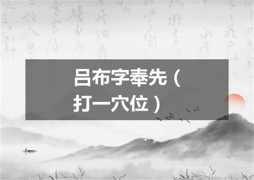 吕布字奉先（打一穴位）