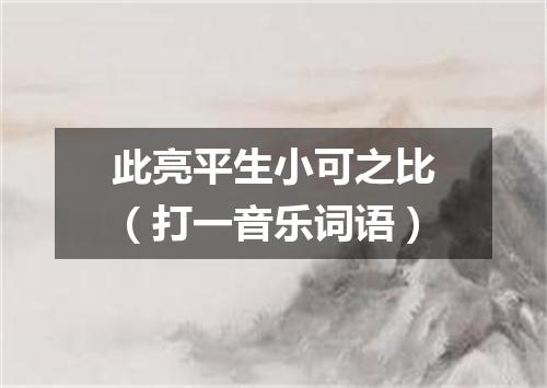 此亮平生小可之比（打一音乐词语）