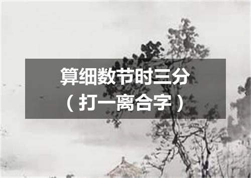 算细数节时三分（打一离合字）