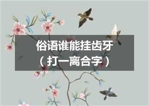 俗语谁能挂齿牙（打一离合字）