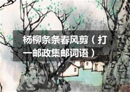 杨柳条条春风剪（打一邮政集邮词语）