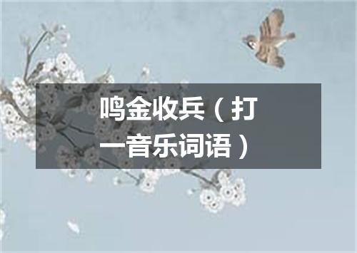 鸣金收兵（打一音乐词语）